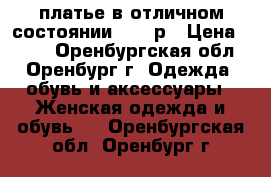 платье в отличном состоянии 50-54р › Цена ­ 500 - Оренбургская обл., Оренбург г. Одежда, обувь и аксессуары » Женская одежда и обувь   . Оренбургская обл.,Оренбург г.